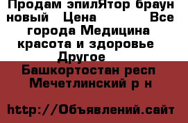 Продам эпилЯтор браун новый › Цена ­ 1 500 - Все города Медицина, красота и здоровье » Другое   . Башкортостан респ.,Мечетлинский р-н